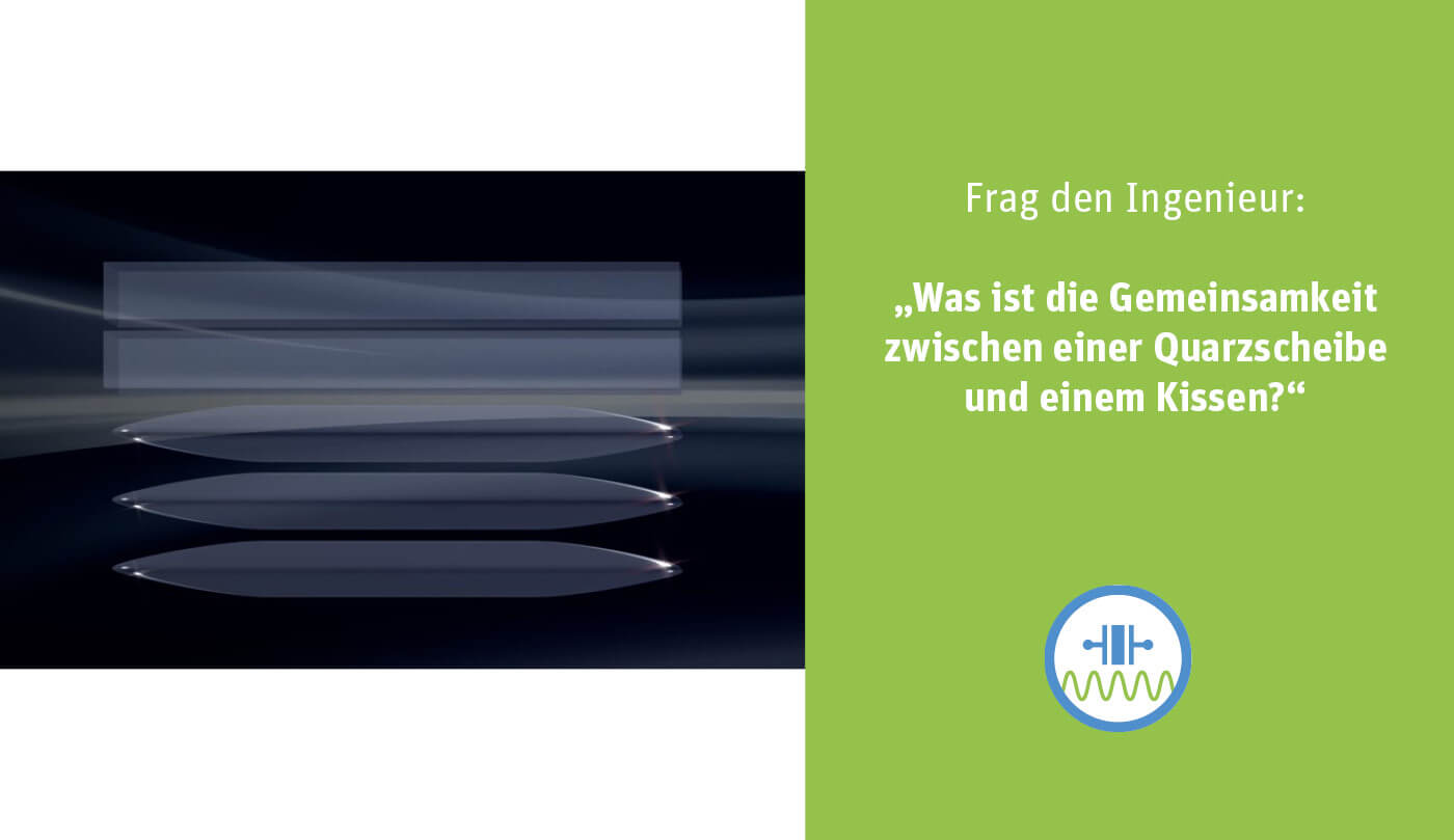 Frag den Ingenieur: Was ist die Gemeinsamkeit zwischen einer Quarzscheibe und einem Kissen?